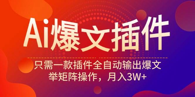 Ai爆文插件，只需一款插件全自动输出爆文，举矩阵操作，月入3W+网创吧-网创项目资源站-副业项目-创业项目-搞钱项目念念云网创