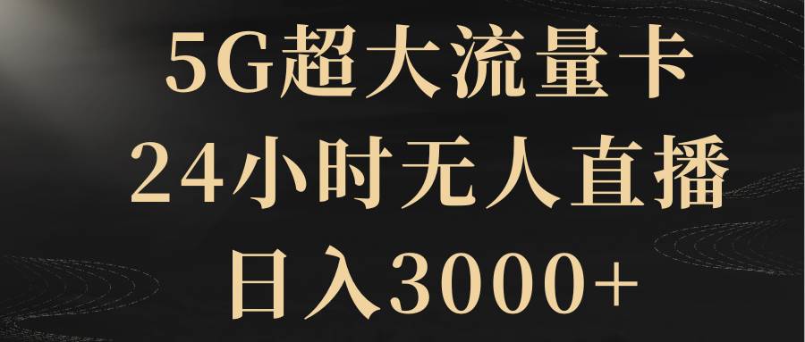 5G超大流量卡，24小时无人直播，日入3000+网创吧-网创项目资源站-副业项目-创业项目-搞钱项目念念云网创