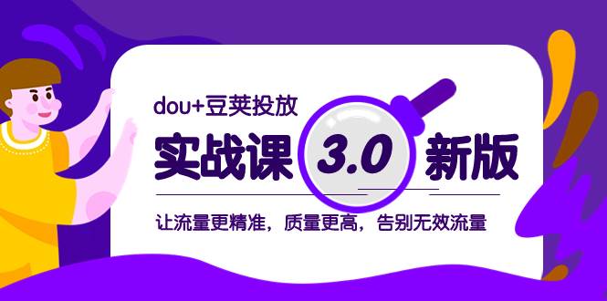 dou+豆荚投放实战课3.0新版，让流量更精准，质量更高，告别无效流量网创吧-网创项目资源站-副业项目-创业项目-搞钱项目念念云网创