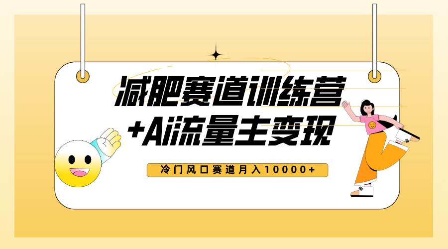 全新减肥赛道AI流量主+训练营变现玩法教程，小白轻松上手，月入10000+网创吧-网创项目资源站-副业项目-创业项目-搞钱项目念念云网创