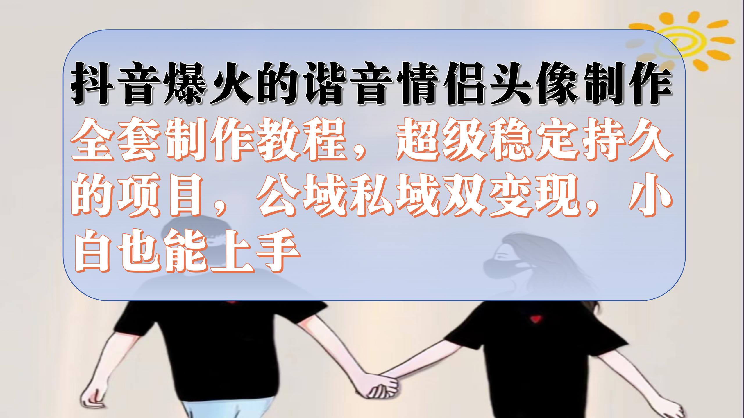 抖音爆火的谐音情侣头像制作全套制作教程，超级稳定持久，公域私域双变现网创吧-网创项目资源站-副业项目-创业项目-搞钱项目念念云网创