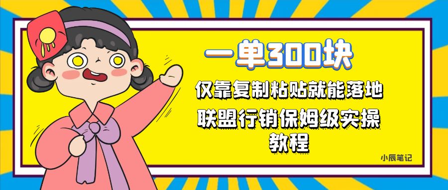 一单轻松300元，仅靠复制粘贴，每天操作一个小时，联盟行销保姆级出单教程网创吧-网创项目资源站-副业项目-创业项目-搞钱项目念念云网创