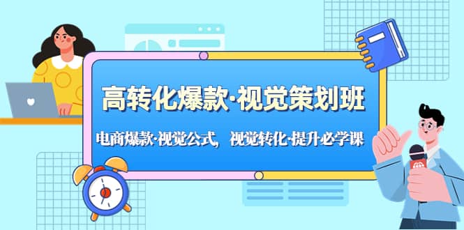 高转化爆款·视觉策划班：电商爆款·视觉公式，视觉转化·提升必学课网创吧-网创项目资源站-副业项目-创业项目-搞钱项目念念云网创