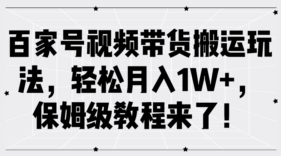 百家号视频带货搬运玩法，轻松月入1W+，保姆级教程来了！网创吧-网创项目资源站-副业项目-创业项目-搞钱项目念念云网创