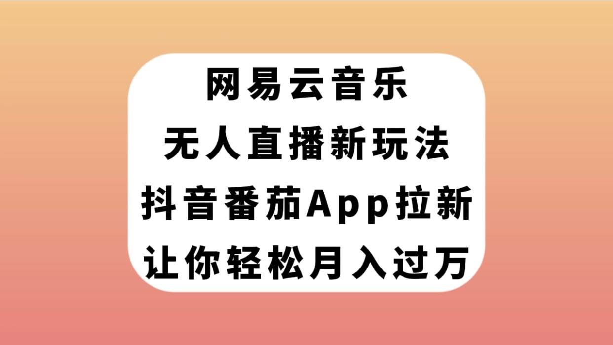 网易云音乐无人直播新玩法，抖音番茄APP拉新，让你轻松月入过万网创吧-网创项目资源站-副业项目-创业项目-搞钱项目念念云网创