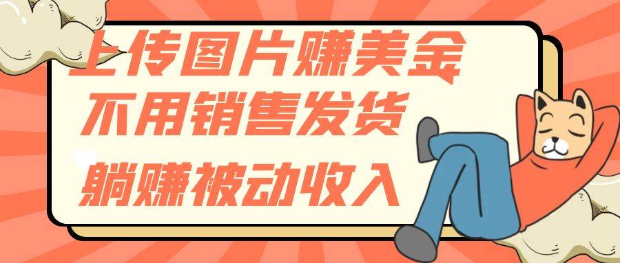 上传图片赚美金，不用销售发货躺赚被动收入网创吧-网创项目资源站-副业项目-创业项目-搞钱项目念念云网创