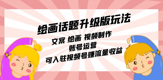 绘画话题升级版玩法：文案 绘画 视频制作 账号运营 可入驻视频号赚流量收益网创吧-网创项目资源站-副业项目-创业项目-搞钱项目念念云网创