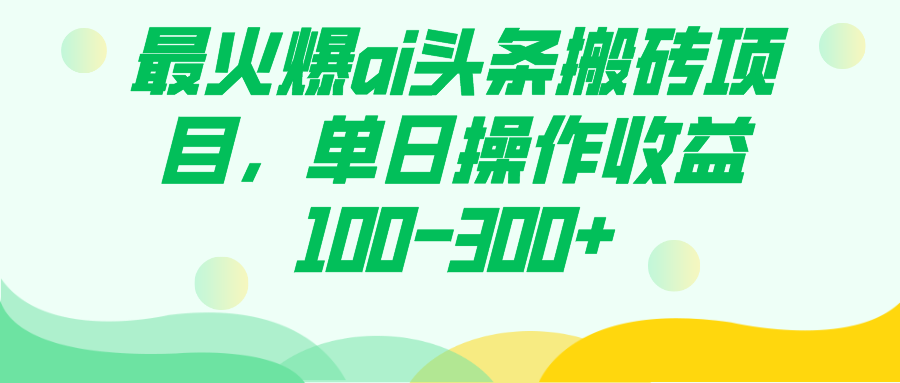 最火爆ai头条搬砖项目，单日操作收益100-300+网创吧-网创项目资源站-副业项目-创业项目-搞钱项目念念云网创