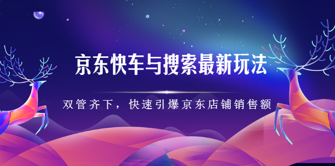 京东快车与搜索最新玩法，四个维度抢占红利，引爆京东平台网创吧-网创项目资源站-副业项目-创业项目-搞钱项目念念云网创
