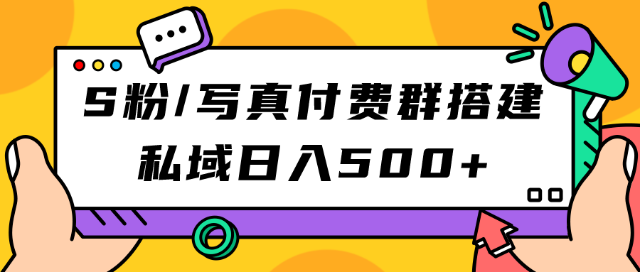 S粉/写真付费群搭建：私域日入500+（教程+源码）网创吧-网创项目资源站-副业项目-创业项目-搞钱项目念念云网创