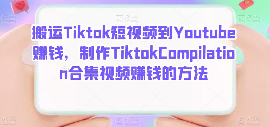 搬运Tiktok短视频到Youtube赚钱，制作Tiktok Compilation合集视频赚钱的方法网创吧-网创项目资源站-副业项目-创业项目-搞钱项目念念云网创