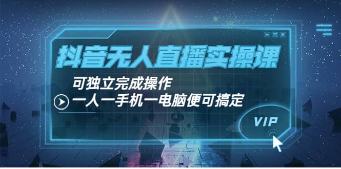抖音无人直播实操课：可独立完成操作，一人一手机一电脑便可搞定网创吧-网创项目资源站-副业项目-创业项目-搞钱项目念念云网创