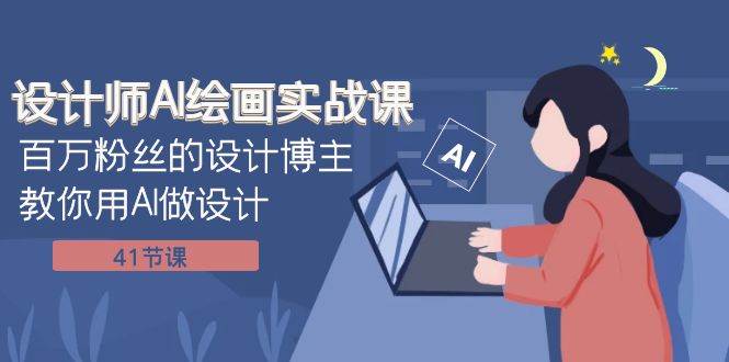 设计师AI绘画实战课：百万粉丝的设计博主教你用AI做设计（41节课）网创吧-网创项目资源站-副业项目-创业项目-搞钱项目念念云网创
