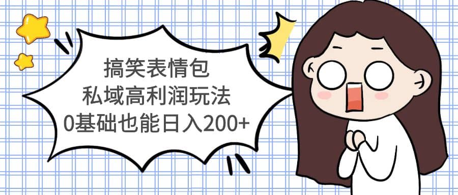搞笑表情包私域高利润玩法网创吧-网创项目资源站-副业项目-创业项目-搞钱项目念念云网创