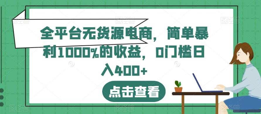 全平台无货源电商，简单暴利1000%的收益，0门槛日入400+【揭秘】网创吧-网创项目资源站-副业项目-创业项目-搞钱项目念念云网创