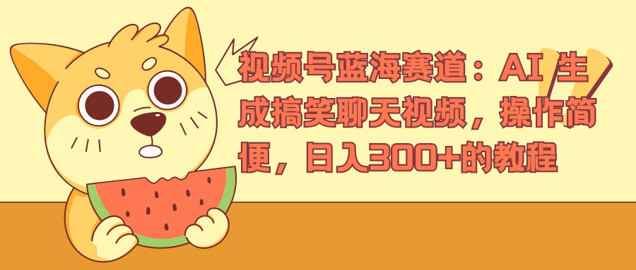 视频号蓝海赛道，AI 生成搞笑聊天视频，操作简便，日入300+的教程网创吧-网创项目资源站-副业项目-创业项目-搞钱项目念念云网创