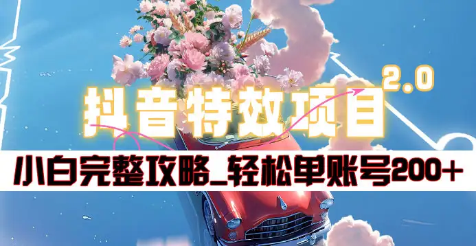 抖音特效领红包项目2.0_小白完整攻略，单账号轻松200+到手~网创吧-网创项目资源站-副业项目-创业项目-搞钱项目念念云网创