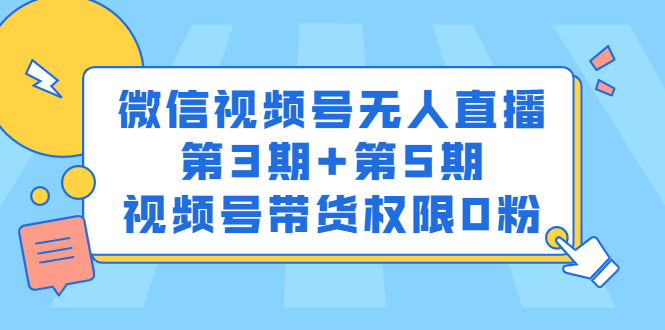 微信视频号无人直播第3期+第5期，视频号带货权限0粉价值1180元网创吧-网创项目资源站-副业项目-创业项目-搞钱项目念念云网创