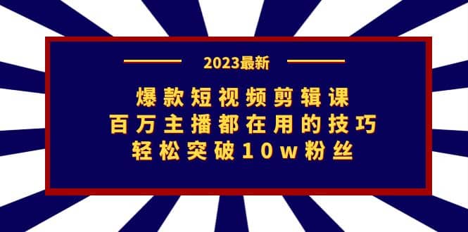 爆款短视频剪辑课：百万主播都在用的技巧，轻松突破10w粉丝网创吧-网创项目资源站-副业项目-创业项目-搞钱项目念念云网创