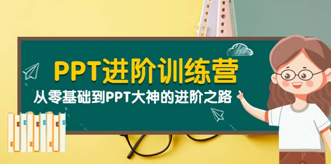 PPT进阶训练营（第二期）：从零基础到PPT大神的进阶之路（40节课）网创吧-网创项目资源站-副业项目-创业项目-搞钱项目念念云网创
