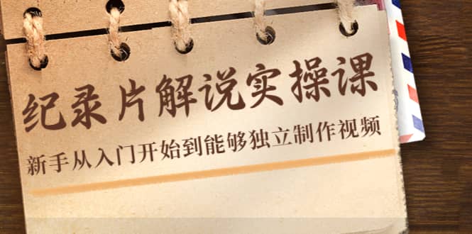 纪录片解说实操课，新手从入门开始到能够独立制作视频（22节课）网创吧-网创项目资源站-副业项目-创业项目-搞钱项目念念云网创