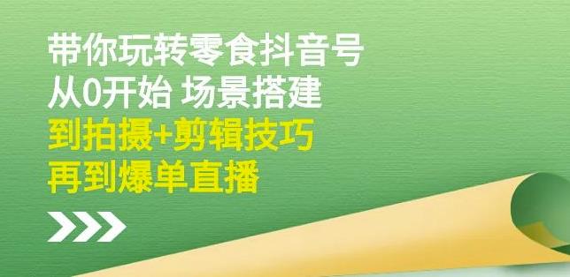 隋校长带你玩转抖音零食号：从0开始场景搭建，到拍摄+剪辑技巧，再到爆单直播网创吧-网创项目资源站-副业项目-创业项目-搞钱项目念念云网创