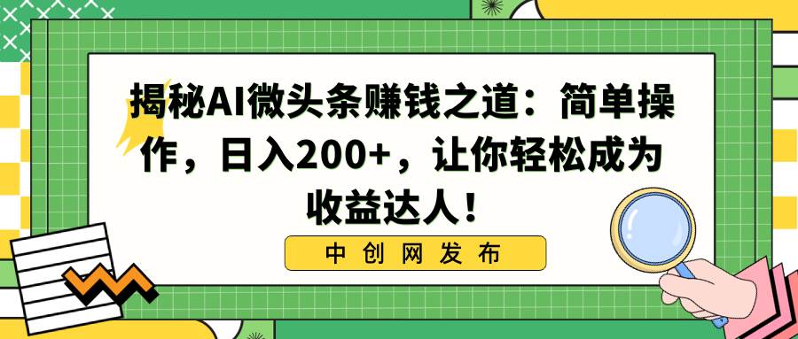 揭秘AI微头条赚钱之道：简单操作，日入200+，让你轻松成为收益达人！网创吧-网创项目资源站-副业项目-创业项目-搞钱项目念念云网创