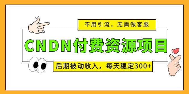 CNDN付费资源项目，不用引流，无需做客服，后期被动收入网创吧-网创项目资源站-副业项目-创业项目-搞钱项目念念云网创