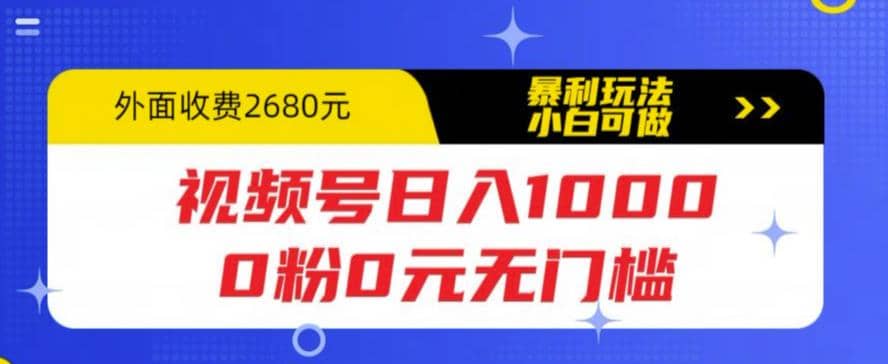 视频号日入1000，0粉0元无门槛，暴利玩法，小白可做，拆解教程网创吧-网创项目资源站-副业项目-创业项目-搞钱项目念念云网创