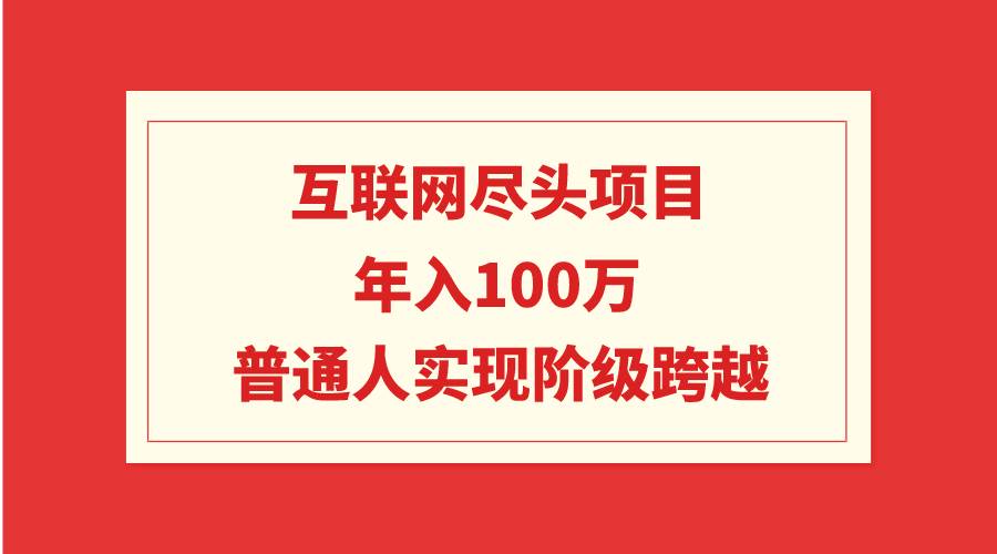 互联网尽头项目：年入100W，普通人实现阶级跨越网创吧-网创项目资源站-副业项目-创业项目-搞钱项目念念云网创