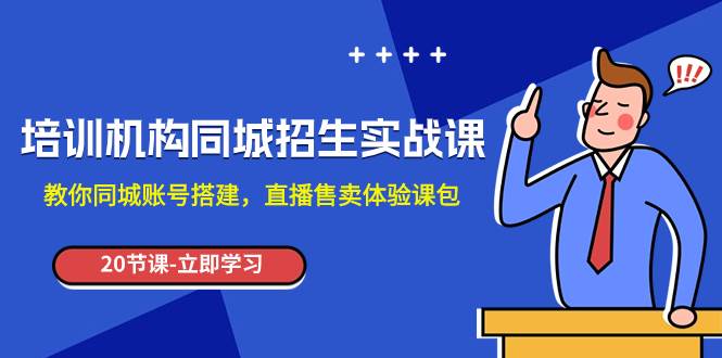 培训机构-同城招生实操课，教你同城账号搭建，直播售卖体验课包网创吧-网创项目资源站-副业项目-创业项目-搞钱项目念念云网创