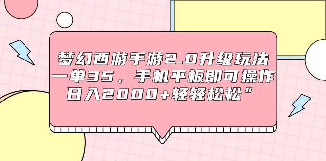 梦幻西游手游2.0升级玩法，一单35，手机平板即可操作，日入2000+轻轻松松”网创吧-网创项目资源站-副业项目-创业项目-搞钱项目念念云网创