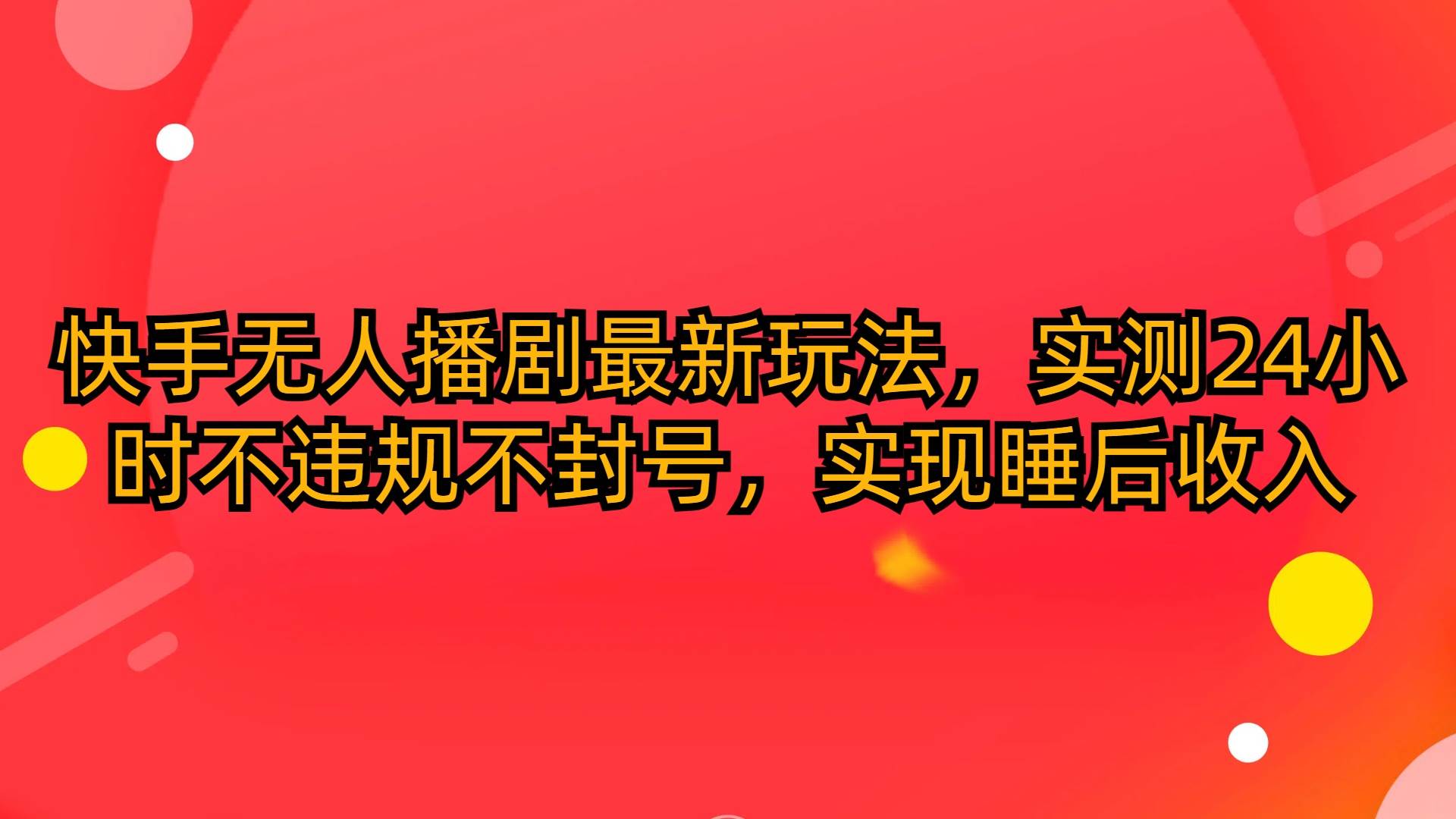 快手无人播剧最新玩法，实测24小时不违规不封号，实现睡后收入网创吧-网创项目资源站-副业项目-创业项目-搞钱项目念念云网创