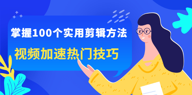 掌握100个实用剪辑方法，让你的视频加速热门，价值999元网创吧-网创项目资源站-副业项目-创业项目-搞钱项目念念云网创
