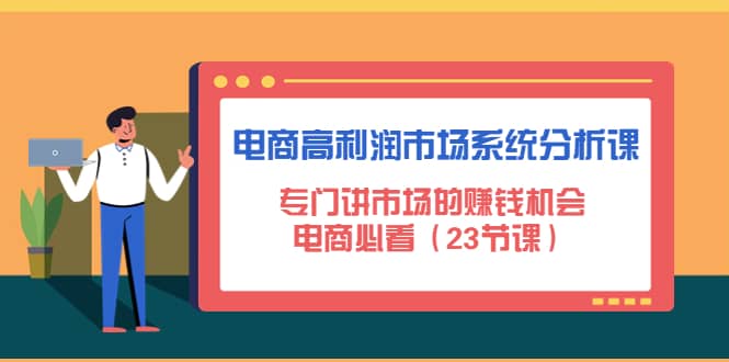 电商高利润市场系统分析课：电商必看（23节课）网创吧-网创项目资源站-副业项目-创业项目-搞钱项目念念云网创
