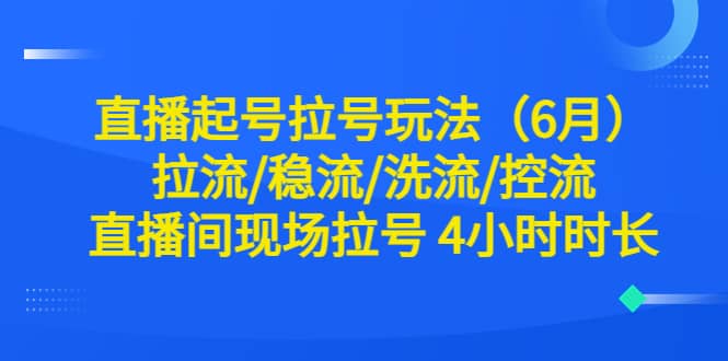 直播起号拉号玩法（6月）拉流/稳流/洗流/控流 直播间现场拉号 4小时时长网创吧-网创项目资源站-副业项目-创业项目-搞钱项目念念云网创