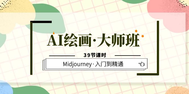 AI绘画·大师班，Midjourney·入门到精通（39节课时）网创吧-网创项目资源站-副业项目-创业项目-搞钱项目念念云网创