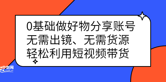 0基础做好物分享账号：无需出镜、无需货源，轻松利用短视频带货网创吧-网创项目资源站-副业项目-创业项目-搞钱项目念念云网创