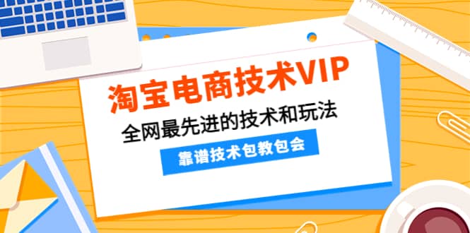 淘宝电商技术VIP，全网最先进的技术和玩法，靠谱技术包教包会，价值1599元网创吧-网创项目资源站-副业项目-创业项目-搞钱项目念念云网创