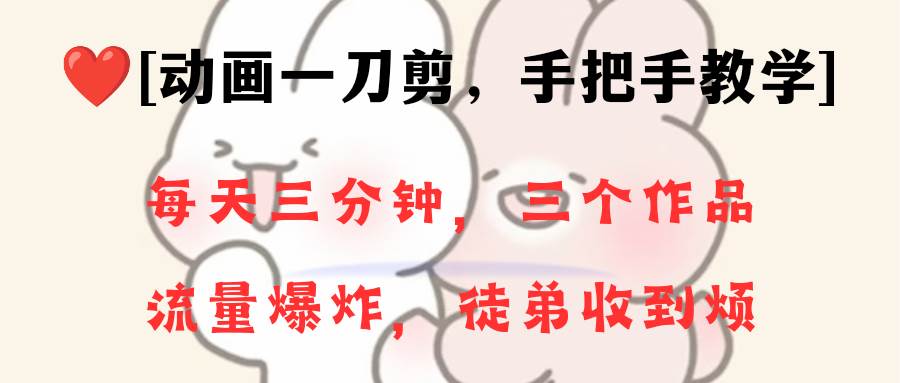 动画一刀剪项目，一分钟一条原创，流量爆炸，一个月收徒28个，小白轻松上手网创吧-网创项目资源站-副业项目-创业项目-搞钱项目念念云网创