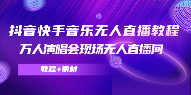 抖音快手音乐无人直播教程，万人演唱会现场无人直播间（教程+素材）网创吧-网创项目资源站-副业项目-创业项目-搞钱项目念念云网创