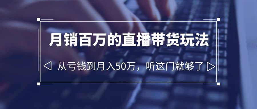老板必学：月销-百万的直播带货玩法，从亏钱到月入50万，听这门就够了网创吧-网创项目资源站-副业项目-创业项目-搞钱项目念念云网创