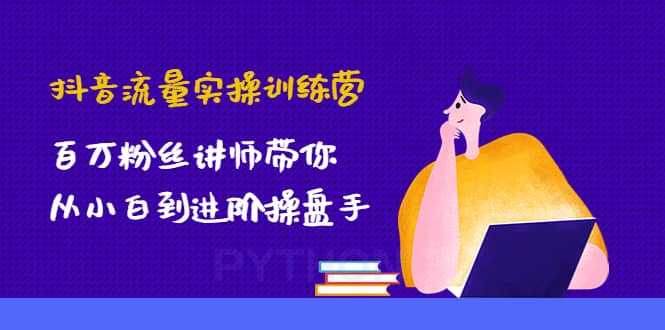 抖音流量实操训练营：百万粉丝讲师带你从小白到进阶操盘手网创吧-网创项目资源站-副业项目-创业项目-搞钱项目念念云网创
