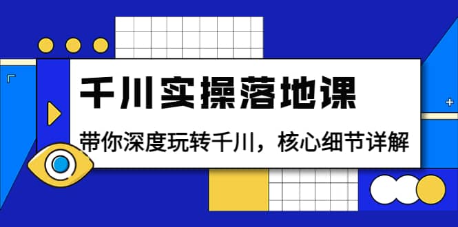 千川实操落地课：带你深度玩转千川，核心细节详解（18节课时）网创吧-网创项目资源站-副业项目-创业项目-搞钱项目念念云网创