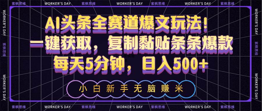 AI头条全赛道爆文玩法！一键获取，复制黏贴条条爆款，每天5分钟，日入500+网创吧-网创项目资源站-副业项目-创业项目-搞钱项目念念云网创