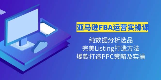 亚马逊FBA运营实操课 纯数据分析选品+完美Listing打造+爆款打造PPC策略实操网创吧-网创项目资源站-副业项目-创业项目-搞钱项目念念云网创
