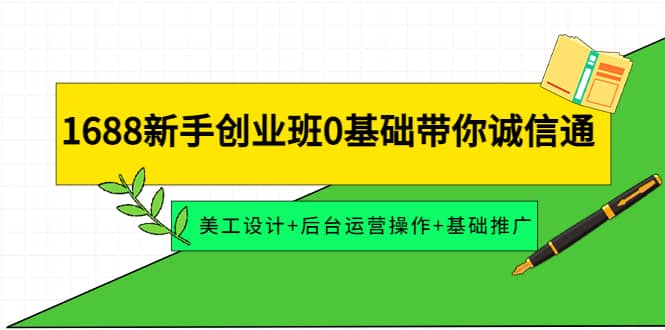 1688新手创业班0基础带你诚信通：美工设计+后台运营操作+基础推广网创吧-网创项目资源站-副业项目-创业项目-搞钱项目念念云网创