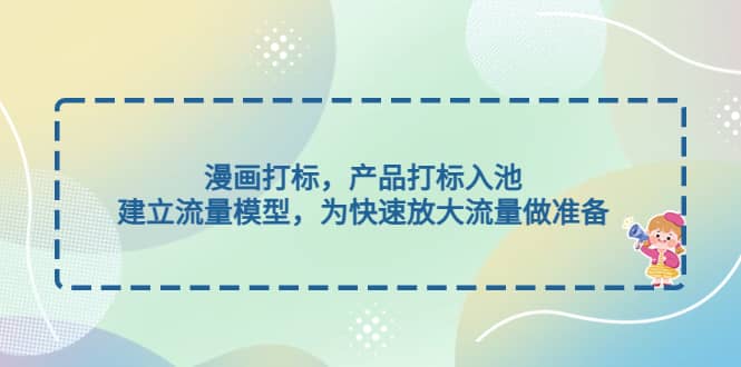漫画打标，产品打标入池，建立流量模型，为快速放大流量做准备网创吧-网创项目资源站-副业项目-创业项目-搞钱项目念念云网创