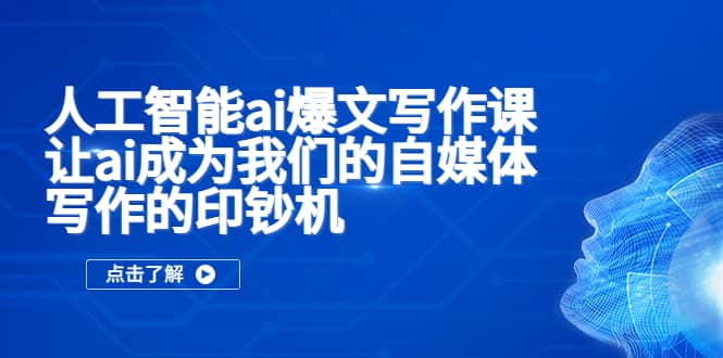 人工智能ai爆文写作课，让ai成为我们的自媒体写作的印钞机网创吧-网创项目资源站-副业项目-创业项目-搞钱项目念念云网创
