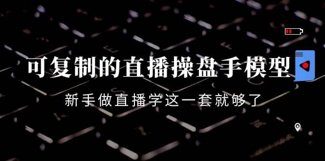 可复制的直播操盘手模型：新手做直播就学这一套就够了（12节课）网创吧-网创项目资源站-副业项目-创业项目-搞钱项目念念云网创